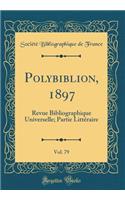 Polybiblion, 1897, Vol. 79: Revue Bibliographique Universelle; Partie Littï¿½raire (Classic Reprint)