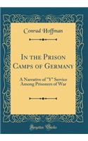 In the Prison Camps of Germany: A Narrative of y Service Among Prisoners of War (Classic Reprint)