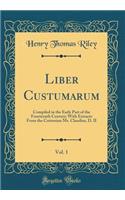 Liber Custumarum, Vol. 1: Compiled in the Early Part of the Fourteenth Century; With Extracts From the Cottonian Ms. Claudius, D. II (Classic Reprint)