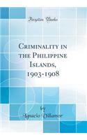 Criminality in the Philippine Islands, 1903-1908 (Classic Reprint)