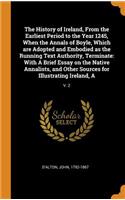 The History of Ireland, from the Earliest Period to the Year 1245, When the Annals of Boyle, Which Are Adopted and Embodied as the Running Text Authority, Terminate: With a Brief Essay on the Native Annalists, and Other Sources for Illustrating Ireland, A: V. 2