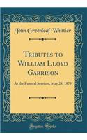 Tributes to William Lloyd Garrison: At the Funeral Services, May 28, 1879 (Classic Reprint)