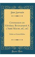 Confession du Général Buonaparté A l'Abbé Maury, &C. &C: Dédiée au Général Kléber (Classic Reprint)
