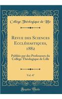 Revue Des Sciences EcclÃ©siastiques, 1882, Vol. 47: PubliÃ©e Par Des Professeurs Du CollÃ¨ge ThÃ©ologique de Lille (Classic Reprint)