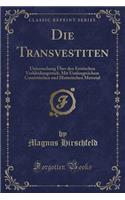 Die Transvestiten: Untersuchung Über Den Erotischen Verkleidungstrieb; Mit Umfangreichem Casuistischen Und Historischen Material (Classic Reprint)