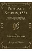 Physische Studien, 1887: Monatliche Zeitschrift, VorzÃ¼glich Der Untersuchung Der Wenig Gekannten PhÃ¤nomene Des Seelenlebens Gewidmet (Classic Reprint)