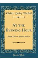At the Evening Hour: Simple Talks on Spiritual Subjects (Classic Reprint)