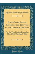 Forty-Sixth Annual Report of the Trustees of the Lakeside Hospital: For the Year Ending December 31st, 1912, Cleveland, Ohio (Classic Reprint): For the Year Ending December 31st, 1912, Cleveland, Ohio (Classic Reprint)