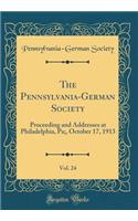 The Pennsylvania-German Society, Vol. 24: Proceeding and Addresses at Philadelphia, Pa;, October 17, 1913 (Classic Reprint)
