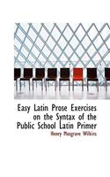 Easy Latin Prose Exercises on the Syntax of the Public School Latin Primer
