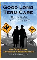 Good Long Term Care - How to Find it, Get It, and Pay for It.