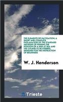 Elements of Navigation; A Short and Complete Explanation of the Standard Methods of Finding the Position of a Ship at Sea and the Course to Be Steered; Designed for the Instruction of Beginners