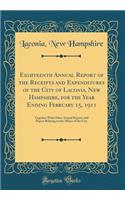 Eighteenth Annual Report of the Receipts and Expenditures of the City of Laconia, New Hampshire, for the Year Ending February 15, 1911: Together with Other Annual Reports and Papers Relating to the Affairs of the City (Classic Reprint): Together with Other Annual Reports and Papers Relating to the Affairs of the City (Classic Reprint)