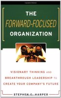 The Forward-focused Organization: Visionary Thinking and Breakthrough Leadership to Create Your Company's Future