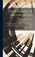 Elements of Trigonometry: Containing, the Properties, Relations, and Calculations of Sines, Tangents, Secants, &C. the Doctrine of the Sphere, and the Principles of Plain and