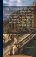 Culturfortschritte Mährens und Oesterreich-Schlesiens, besonders im Landbaue und in der Industrie, während verletzten hundert Jahre.