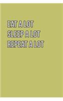 Eat Alot sleep Alot Repeat A Lot