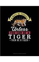 Always Be Yourself Unless You Can Be a Tiger Then Be a Tiger