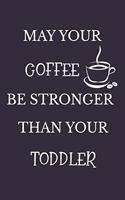 May Your Coffee Be Stronger Than Your Toddler: Great Gift for Any One's Mom Mother: Funny Novelty Lined Notebook Journal to Write in