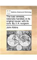 The Lues Venerea, Rationally Handled, in Its Original Cause
