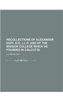 Recollections of Alexander Duff, D.D., LL.D. and of the Mission College Which He Founded in Calcutta
