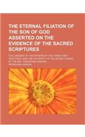 The Eternal Filiation of the Son of God Asserted on the Evidence of the Sacred Scriptures; The Consent of the Fathers of the Three First Centuries, and the Authority of the Nicene Council. by the REV. Frodsham Hodson,