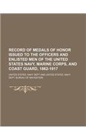 Record of Medals of Honor Issued to the Officers and Enlisted Men of the United States Navy, Marine Corps, and Coast Guard, 1862-1917
