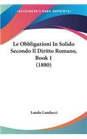 Obbligazioni In Solido Secondo Il Diritto Romano, Book 1 (1880)