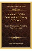 Manual Of The Constitutional History Of Canada: From The Earliest Period To The Year 1888