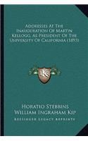 Addresses At The Inauguration Of Martin Kellogg, As President Of The University Of California (1893)