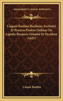 Caspari Bauhini Basileens Archiatri Et Praxeos Profess Ordinar De Lapidis Bezaaris Oriental Et Occident (1625)