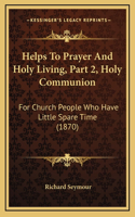 Helps To Prayer And Holy Living, Part 2, Holy Communion: For Church People Who Have Little Spare Time (1870)