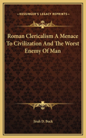 Roman Clericalism A Menace To Civilization And The Worst Enemy Of Man