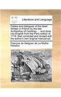 Fables and Dialogues of the Dead. Written in French by the Late Archbishop of Cambray, ... and Done Into English from the Paris Edition of 1718, Then Corrected and Revised with the Author's Own Original Manuscript.
