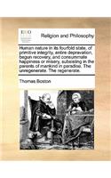 Human Nature in Its Fourfold State, of Primitive Integrity, Entire Depravation, Begun Recovery, and Consummate Happiness or Misery, Subsisting in the Parents of Mankind in Paradise. the Unregenerate. the Regenerate.