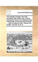 The statutes at large, from the thirteenth year of the reign of King George the third to the sixteenth year of the reign of King George the third, ... With a copious index. Volume the twelfth. Volume 12 of 12