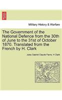 The Government of the National Defence from the 30th of June to the 31st of October 1870. Translated from the French by H. Clark