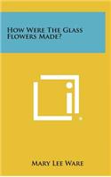 How Were the Glass Flowers Made?