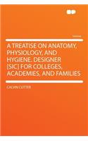 A Treatise on Anatomy, Physiology, and Hygiene. Designer [sic] for Colleges, Academies, and Families