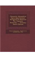 Clementis Alexandrini Opera Quae Exstant, Recognita Et Illustrata Per Joannem Potterum, ...