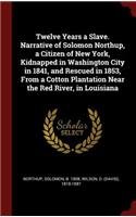 Twelve Years a Slave. Narrative of Solomon Northup, a Citizen of New York, Kidnapped in Washington City in 1841, and Rescued in 1853, from a Cotton Plantation Near the Red River, in Louisiana