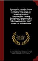 Economic Co-operation Among Negro Americans. Report of a Social Study Made by Atlanta University Under the Patronage of the Carnegie Institution of Washington, D.C. Together With the Proceedings of the 12th Conference for the Study of the Negro Pro