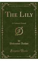 The Lily: A Coloured Annual (Classic Reprint)