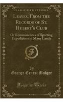 Leaves, from the Records of St. Hubert's Club: Or Reminiscences of Sporting Expeditions in Many Lands (Classic Reprint)(English)