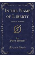 In the Name of Liberty: A Story of the Terror (Classic Reprint)