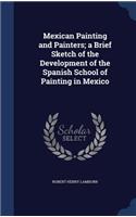 Mexican Painting and Painters; a Brief Sketch of the Development of the Spanish School of Painting in Mexico