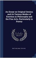 An Essay on Original Genius; and its Various Modes of Exertion in Philosophy and the Fine Arts, Particularly in Poetry