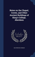Notes on the Chapel, Crown, and Other Ancient Buildings of King's College, Aberdeen