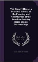 The Country House; A Practical Manual of the Planning and Construction of the American Country Home and Its Surroundings