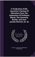 A Vindication of Mr. Lancaster's System of Education from the Aspersions of Professor Marsh, the Quarterly, British, and Anti-Jacobin Reviews, &C. &C